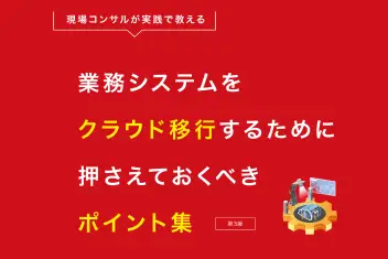 現場コンサルが実践で教える：業務システムをクラウド移行するために押さえておくべきポイント集