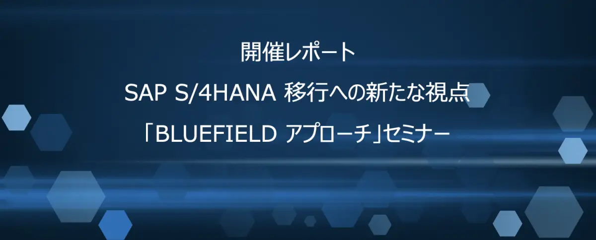 【開催報告】SAP S/4HANA 移行への新たな視点「BLUEFIELD アプローチ」セミナー