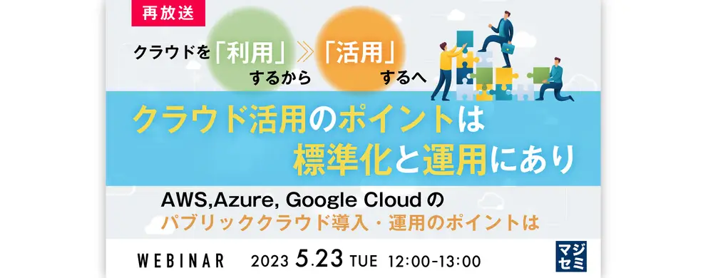 クラウドを「利用」するから「活用」するへ クラウド活用のポイントは標準化と運用にあり〜AWS,Azure, Google Cloudのパブリッククラウド導入・運用のポイントは