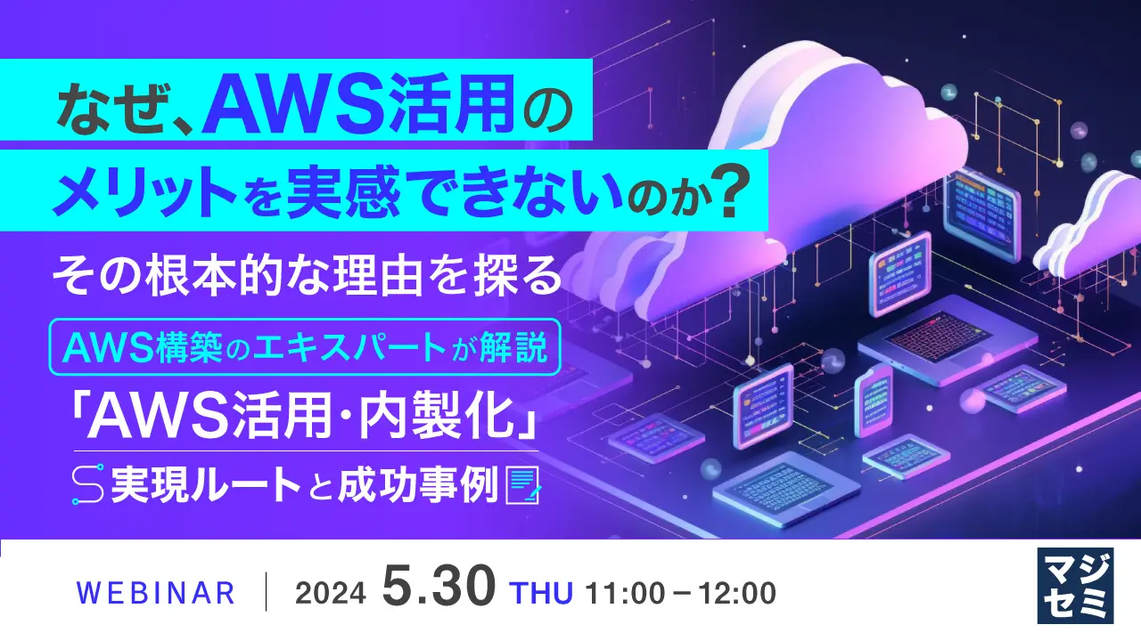 【Live Webinar】なぜ、AWS活用のメリットを実感できないのか？　その根本的な理由を探る ～AWS構築のエキスパートが解説、「AWS活用・内製化」実現ルートと成功事例～