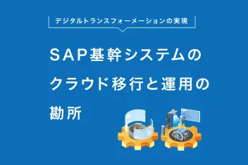 デジタルトランスフォーメーションの実現：SAP基幹システムのクラウド移行と運用の勘所