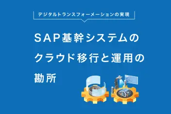 デジタルトランスフォーメーションの実現:SAP基幹システムのクラウド移行と運用の勘所